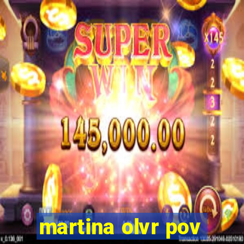 martina olvr pov